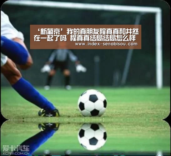 ‘新葡京’我的真朋友程真真和井然在一起了吗 程真真结局结局怎么样(图1) 新葡京
