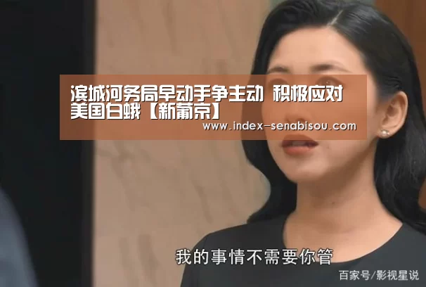 滨城河务局早动手争主动 积极应对美国白蛾【新葡京】(图1) 新葡京