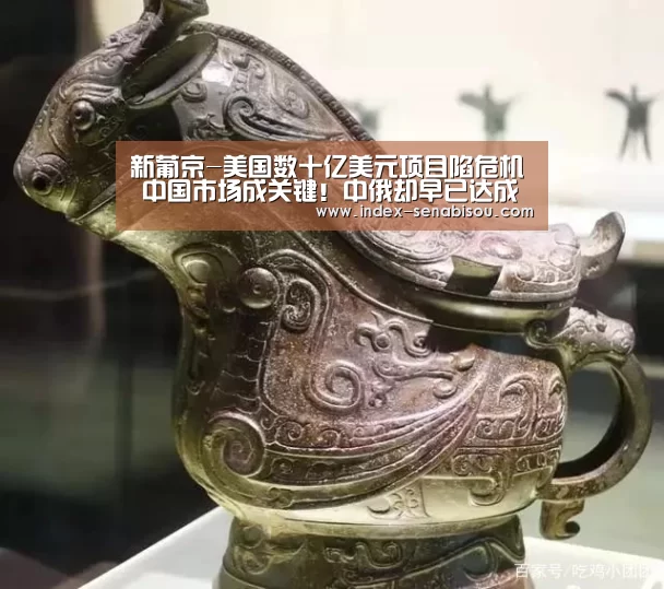 新葡京-美国数十亿美元项目陷危机 中国市场成关键!中俄却早已达成合作(图3) 新葡京
