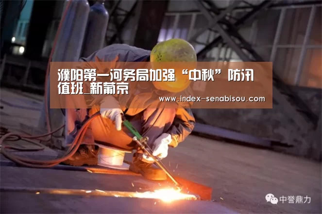 濮阳第一河务局加强“中秋”防汛值班_新葡京(图1) 新葡京