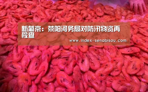 新葡京:荥阳河务局对防汛物资再检查(图3) 新葡京