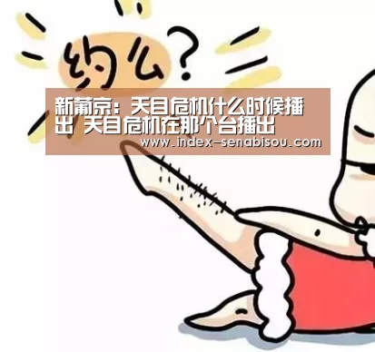 新葡京:天目危机什么时候播出 天目危机在那个台播出(图1) 新葡京