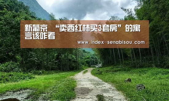 新葡京_“卖西红柿买3套房”的寓言该咋看(图3) 新葡京