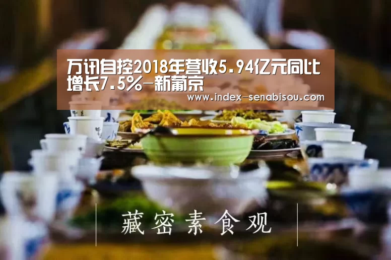万讯自控2018年营收5.94亿元同比增长7.5%-新葡京(图1) 新葡京